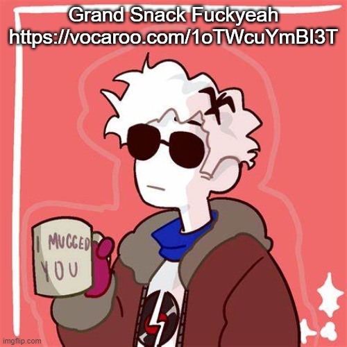 time | Grand Snack Fuckyeah
https://vocaroo.com/1oTWcuYmBI3T | image tagged in i mugged you | made w/ Imgflip meme maker