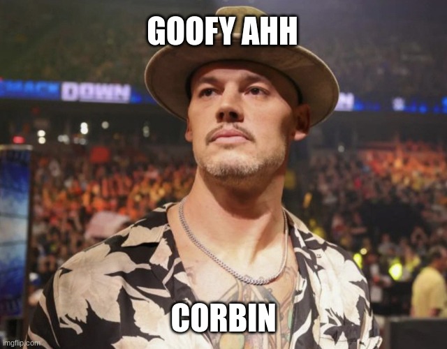 Fire Bum Ass Corbin | GOOFY AHH; CORBIN | image tagged in happy corbin,bum ass corbin,wwe | made w/ Imgflip meme maker