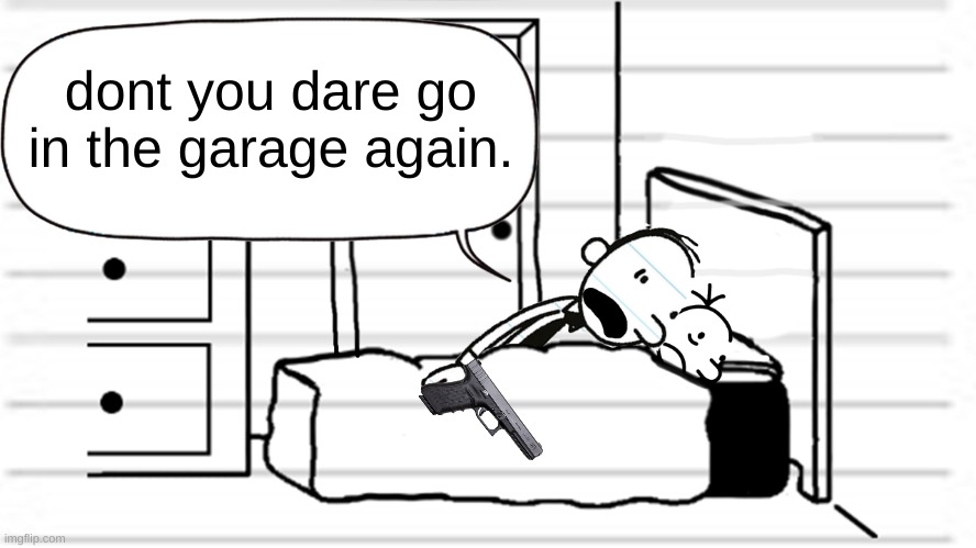 garage greg | dont you dare go in the garage again. | image tagged in diary of a wimpy kid template | made w/ Imgflip meme maker