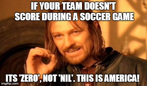 One Does Not Simply Meme | IF YOUR TEAM DOESN'T SCORE DURING A SOCCER GAME ITS 'ZERO', NOT 'NIL'. THIS IS AMERICA! | image tagged in memes,one does not simply | made w/ Imgflip meme maker