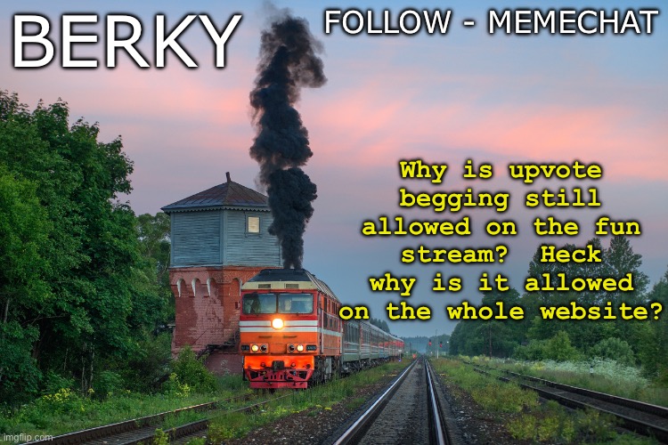 Berky summer/spring announcement temp | FOLLOW - MEMECHAT; BERKY; Why is upvote begging still allowed on the fun stream?  Heck why is it allowed on the whole website? | image tagged in berky summer/spring announcement temp | made w/ Imgflip meme maker