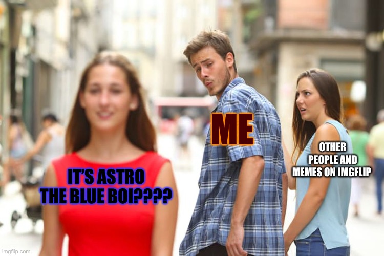 Distracted Boyfriend Meme | IT’S ASTRO THE BLUE BOI???? ME OTHER PEOPLE AND MEMES ON IMGFLIP | image tagged in memes,distracted boyfriend | made w/ Imgflip meme maker