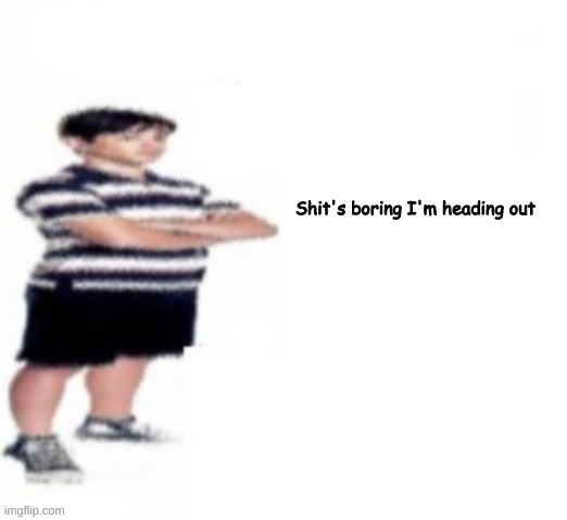 Greg Heffley | Shit's boring I'm heading out | image tagged in greg heffley | made w/ Imgflip meme maker