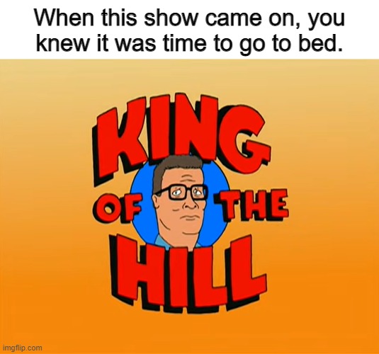 Only 2000s kids will understand this | When this show came on, you knew it was time to go to bed. | image tagged in memes,king of the hill,relatable,bedtime,2000s | made w/ Imgflip meme maker