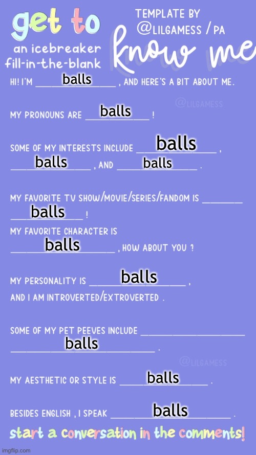 Get to know fill in the blank | balls; balls; balls; balls; balls; balls; balls; balls; balls; balls; balls | image tagged in get to know fill in the blank | made w/ Imgflip meme maker