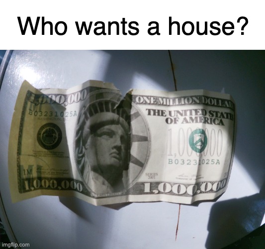 This is fake money please don't ask me for one- | Who wants a house? | image tagged in monkey puppet,fun,funny memes,relatable,oh wow are you actually reading these tags | made w/ Imgflip meme maker