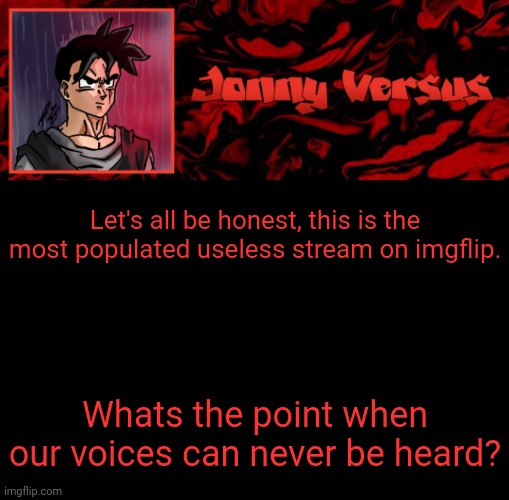 Its honestly a waste of time. | Let's all be honest, this is the most populated useless stream on imgflip. Whats the point when our voices can never be heard? | image tagged in jonny versus template | made w/ Imgflip meme maker