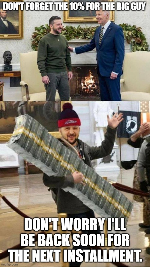 Zelensky's Christmas Present | DON'T FORGET THE 10% FOR THE BIG GUY; DON'T WORRY I'LL BE BACK SOON FOR THE NEXT INSTALLMENT. | image tagged in zelensky's christmas present | made w/ Imgflip meme maker
