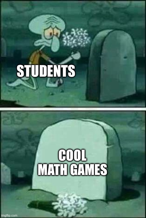And then they had the audacity to block it | STUDENTS; COOL MATH GAMES | image tagged in squidward gravestone meme,school | made w/ Imgflip meme maker