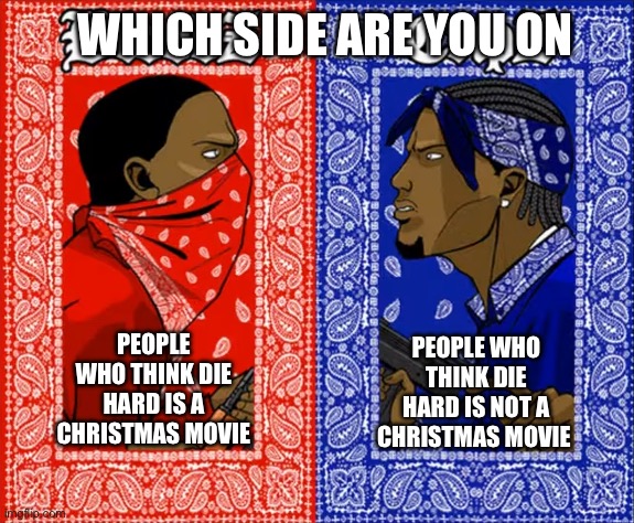 which side are you on | WHICH SIDE ARE YOU ON; PEOPLE WHO THINK DIE HARD IS A CHRISTMAS MOVIE; PEOPLE WHO THINK DIE HARD IS NOT A CHRISTMAS MOVIE | image tagged in which side are you on | made w/ Imgflip meme maker