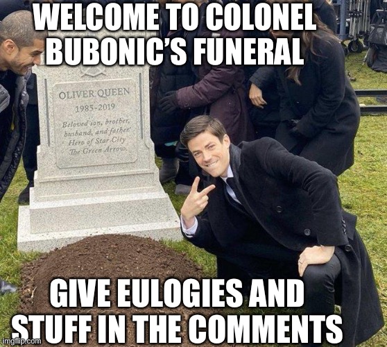 Funeral | WELCOME TO COLONEL BUBONIC’S FUNERAL; GIVE EULOGIES AND STUFF IN THE COMMENTS | image tagged in funeral | made w/ Imgflip meme maker