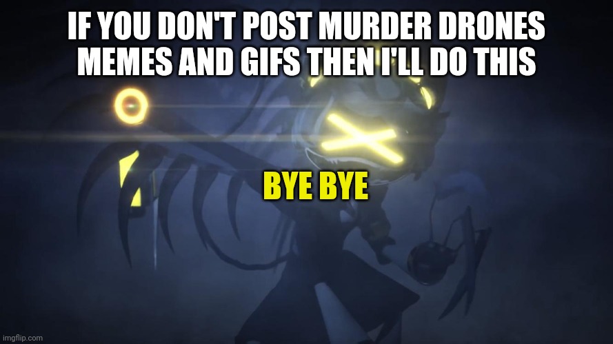 That's what happens if you don't | IF YOU DON'T POST MURDER DRONES MEMES AND GIFS THEN I'LL DO THIS; BYE BYE | image tagged in n in attack mode 2 | made w/ Imgflip meme maker