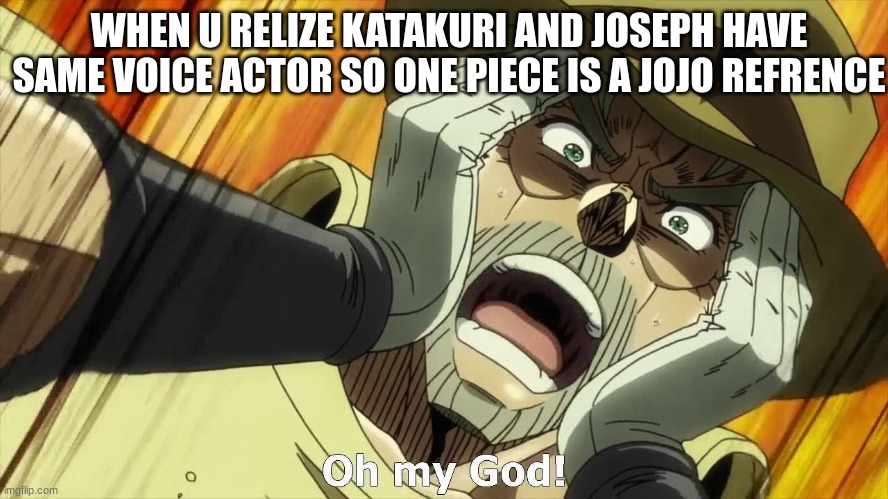 Its true go search it up | WHEN U RELIZE KATAKURI AND JOSEPH HAVE SAME VOICE ACTOR SO ONE PIECE IS A JOJO REFRENCE | image tagged in jojo oh my god | made w/ Imgflip meme maker