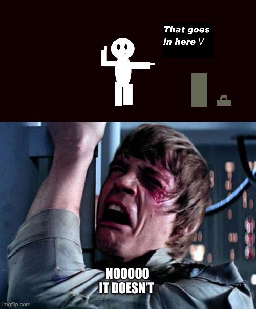 NOOOOO
IT DOESN’T | image tagged in that goes in here,nooo | made w/ Imgflip meme maker