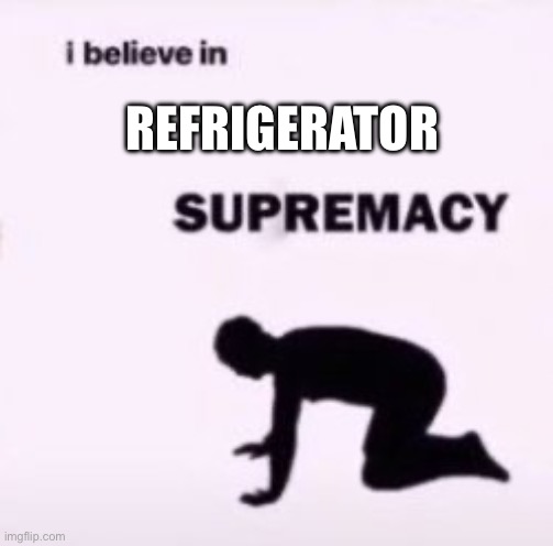 Refrigerator Supremacy | REFRIGERATOR | image tagged in i believe in supremacy,refrigerator,fridge | made w/ Imgflip meme maker