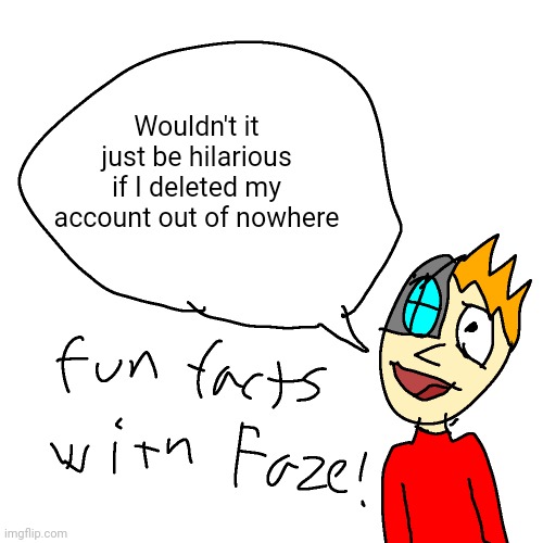 ⅖⁹ | Wouldn't it just be hilarious if I deleted my account out of nowhere | made w/ Imgflip meme maker
