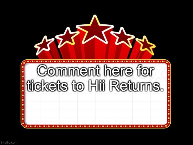 Movie coming soon | Comment here for tickets to Hii Returns. | image tagged in movie coming soon | made w/ Imgflip meme maker