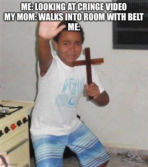 Just run | ME: LOOKING AT CRINGE VIDEO
MY MOM: WALKS INTO ROOM WITH BELT
ME: | image tagged in scared kid,jesus | made w/ Imgflip meme maker
