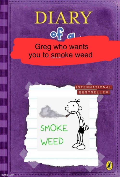 Diary of a Wimpy Kid Cover Template | Greg who wants you to smoke weed | image tagged in diary of a wimpy kid cover template | made w/ Imgflip meme maker