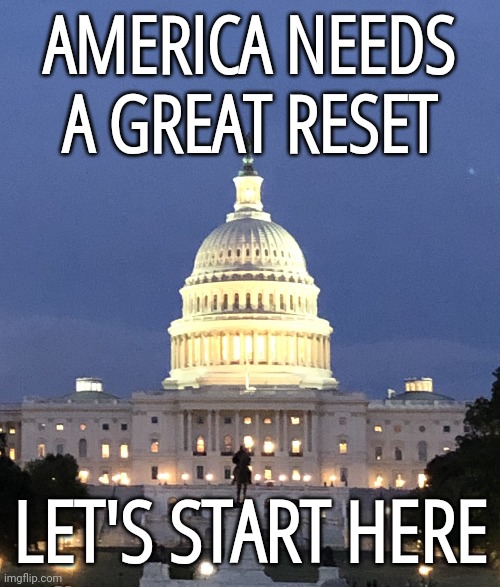 Clear out the corruption and begin from scratch. | AMERICA NEEDS A GREAT RESET; LET'S START HERE | image tagged in memes | made w/ Imgflip meme maker