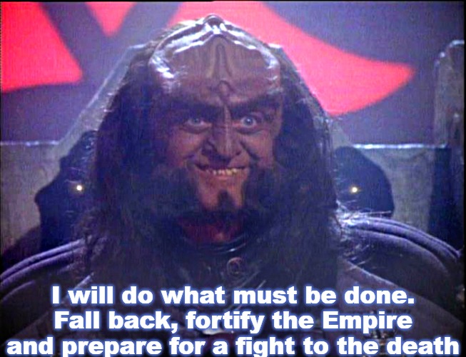 Gowron is Pleased (enhanced) | I will do what must be done. Fall back, fortify the Empire and prepare for a fight to the death | image tagged in gowron is pleased enhanced,slavic,slavic star trek,star trek | made w/ Imgflip meme maker