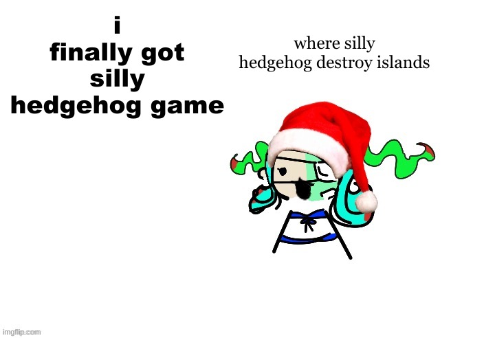 such a silly goofy hedgehog amirite | where silly hedgehog destroy islands; i finally got silly hedgehog game | image tagged in christmas 401 | made w/ Imgflip meme maker