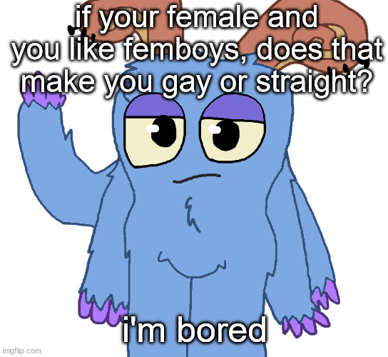 beloved bogart | if your female and you like femboys, does that make you gay or straight? i'm bored | image tagged in beloved bogart | made w/ Imgflip meme maker