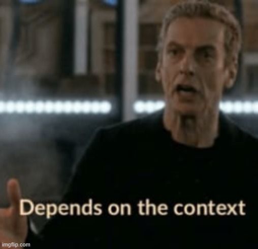 Depends on the Context | image tagged in depends on the context | made w/ Imgflip meme maker