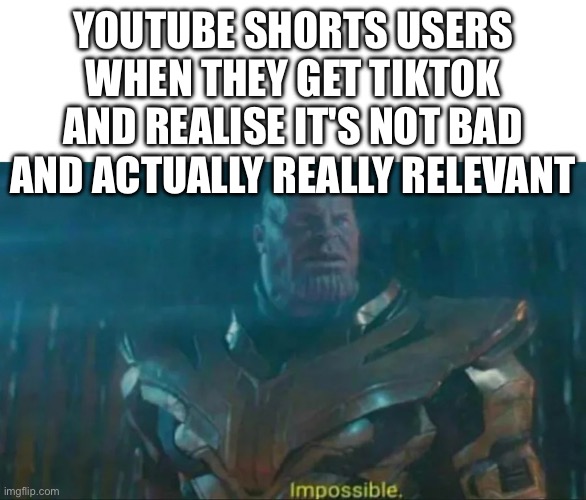 check out @tiktokstuffs42 on tiktok | YOUTUBE SHORTS USERS WHEN THEY GET TIKTOK AND REALISE IT'S NOT BAD AND ACTUALLY REALLY RELEVANT | image tagged in thanos impossible,memes,meme,youtube,tiktok,be fr | made w/ Imgflip meme maker