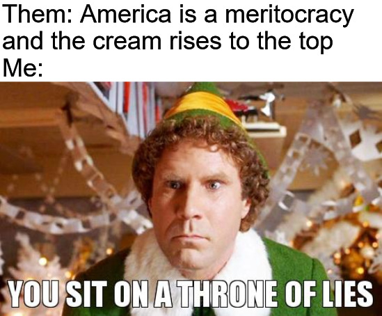 You sit on a throne of lies | Them: America is a meritocracy and the cream rises to the top; Me: | image tagged in you sit on a throne of lies | made w/ Imgflip meme maker