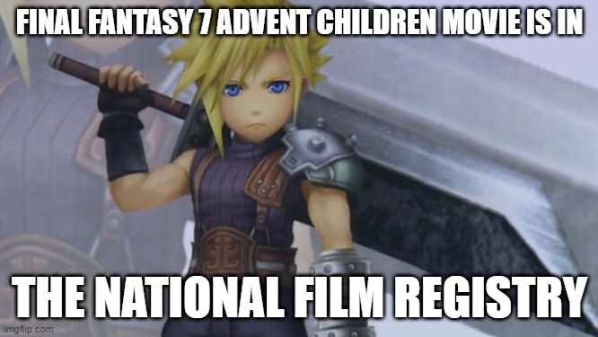 final fantasy facts | FINAL FANTASY 7 ADVENT CHILDREN MOVIE IS IN; THE NATIONAL FILM REGISTRY | image tagged in cloud strife | made w/ Imgflip meme maker