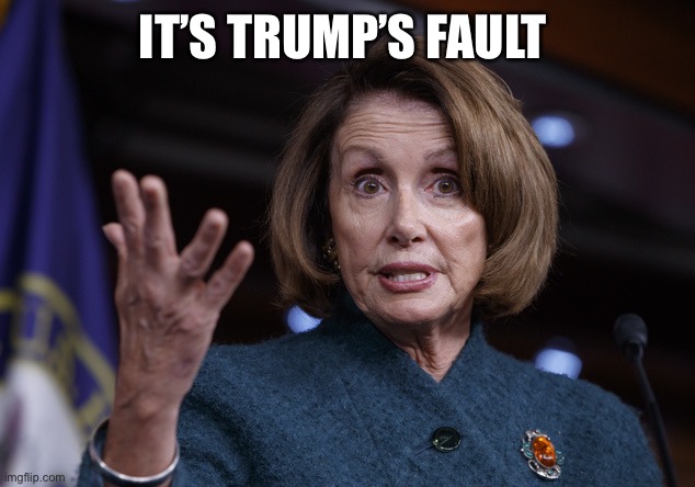 Good old Nancy Pelosi | IT’S TRUMP’S FAULT | image tagged in good old nancy pelosi | made w/ Imgflip meme maker