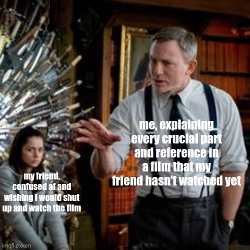 It's true though | me, explaining every crucial part and reference in a film that my friend hasn't watched yet; my friend, confused af and wishing I would shut up and watch the film | image tagged in knives out | made w/ Imgflip meme maker