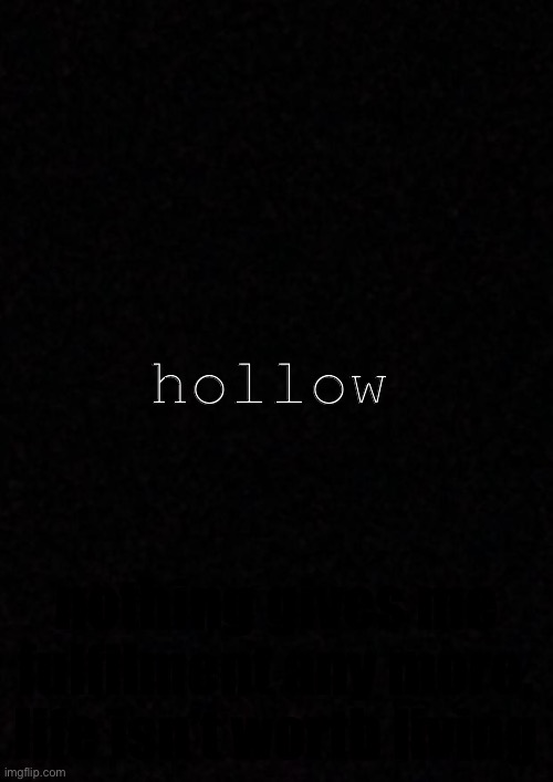 Hi | hollow; nothing gives me fulfilment any more, life isn’t worth living | image tagged in blank | made w/ Imgflip meme maker