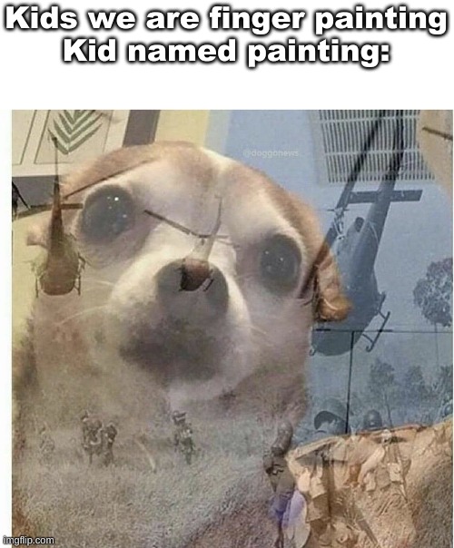 PTSD Chihuahua | Kids we are finger painting

Kid named painting: | image tagged in ptsd chihuahua,kid named finger,waltuh | made w/ Imgflip meme maker