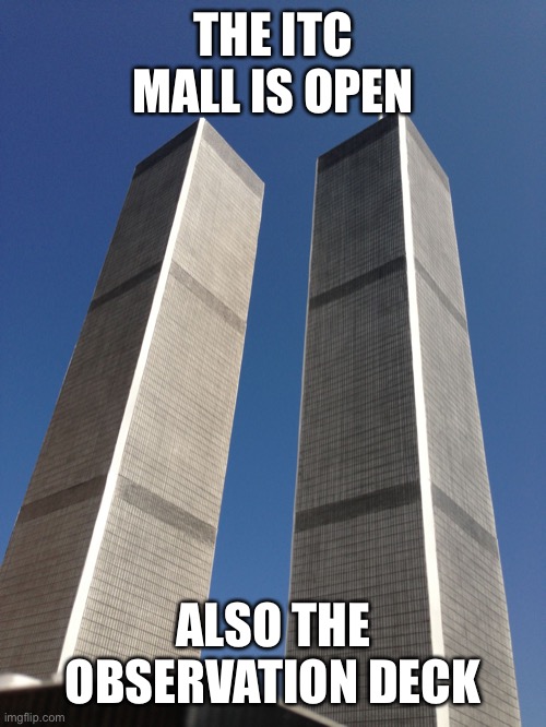 Twin Towers | THE ITC MALL IS OPEN; ALSO THE OBSERVATION DECK | image tagged in twin towers | made w/ Imgflip meme maker