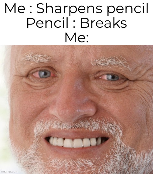 True | Me : Sharpens pencil
Pencil : Breaks
Me: | image tagged in hide the pain harold | made w/ Imgflip meme maker
