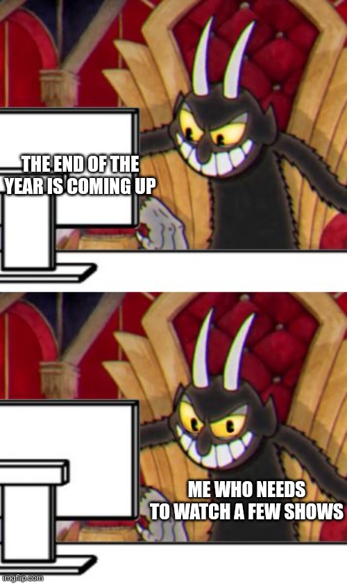 Me on New Years | THE END OF THE YEAR IS COMING UP; ME WHO NEEDS TO WATCH A FEW SHOWS | image tagged in cuphead devil | made w/ Imgflip meme maker