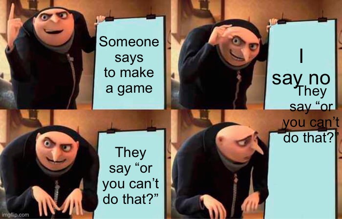 Gru's Plan Meme | Someone says to make a game I say no They say “or you can’t do that?” They say “or you can’t do that?” | image tagged in memes,gru's plan | made w/ Imgflip meme maker