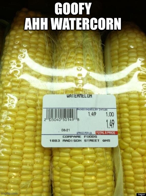 AAAAAAAAAAAAAAAAAAAAAAAAAAAAAAUUUUUUUUUUUUUUUUUUUUUUGGGGGGGGGGGGGGGGGGGGGGGGGGGHHHHHHHHHHHHHHHHHHHHHH | GOOFY AHH WATERCORN | image tagged in cornomelon | made w/ Imgflip meme maker