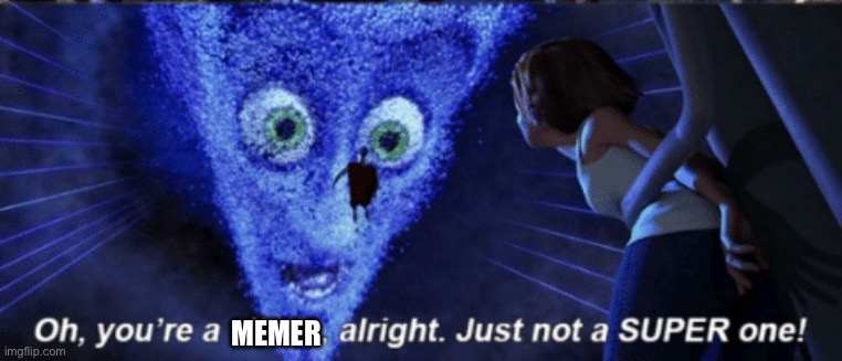 Megamind you’re a villain alright | MEMER | image tagged in megamind you re a villain alright | made w/ Imgflip meme maker