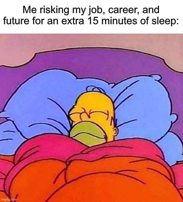 *sleeps peacefully* | Me risking my job, career, and future for an extra 15 minutes of sleep: | image tagged in homer simpson sleeping peacefully,memes,funny,true story,relatable memes,tired | made w/ Imgflip meme maker