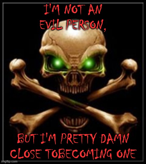 skull | I'M NOT AN EVIL PERSON, BUT I'M PRETTY DAMN CLOSE TOBECOMING ONE | image tagged in skull | made w/ Imgflip meme maker