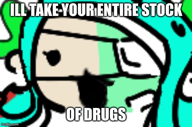 zoomed in 401 | ILL TAKE YOUR ENTIRE STOCK OF DRUGS | image tagged in zoomed in 401 | made w/ Imgflip meme maker