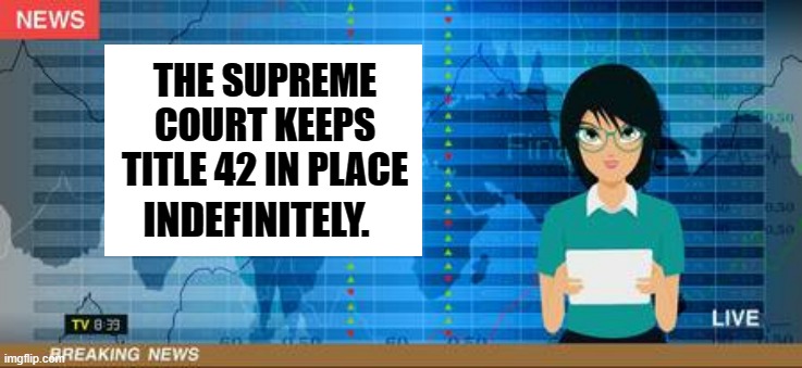 Breaking News!!! | THE SUPREME COURT KEEPS TITLE 42 IN PLACE; INDEFINITELY. | image tagged in memes,politics,supreme court,stay,title,42 | made w/ Imgflip meme maker