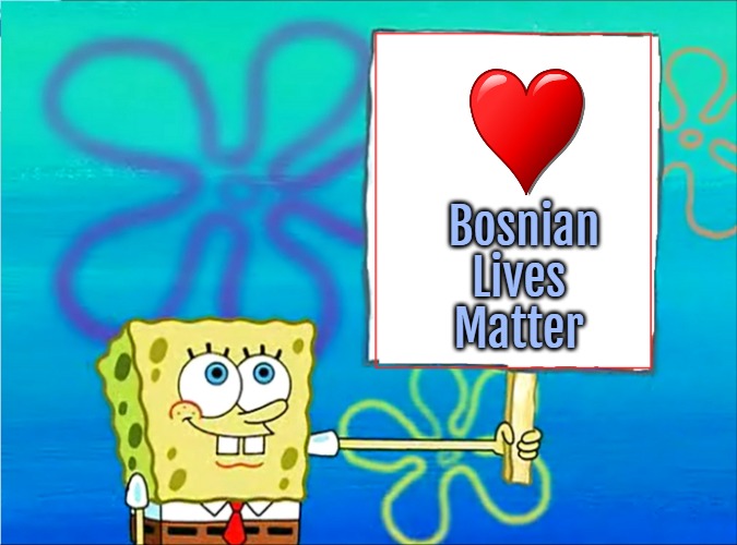 Spongebob with a sign | Bosnian Lives Matter | image tagged in spongebob with a sign,slavic,bosnia | made w/ Imgflip meme maker