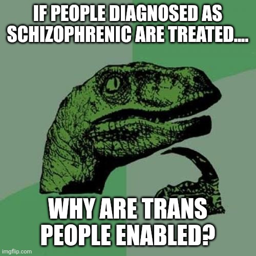 They see themselves as something that no one else do | IF PEOPLE DIAGNOSED AS SCHIZOPHRENIC ARE TREATED.... WHY ARE TRANS PEOPLE ENABLED? | image tagged in memes,philosoraptor | made w/ Imgflip meme maker