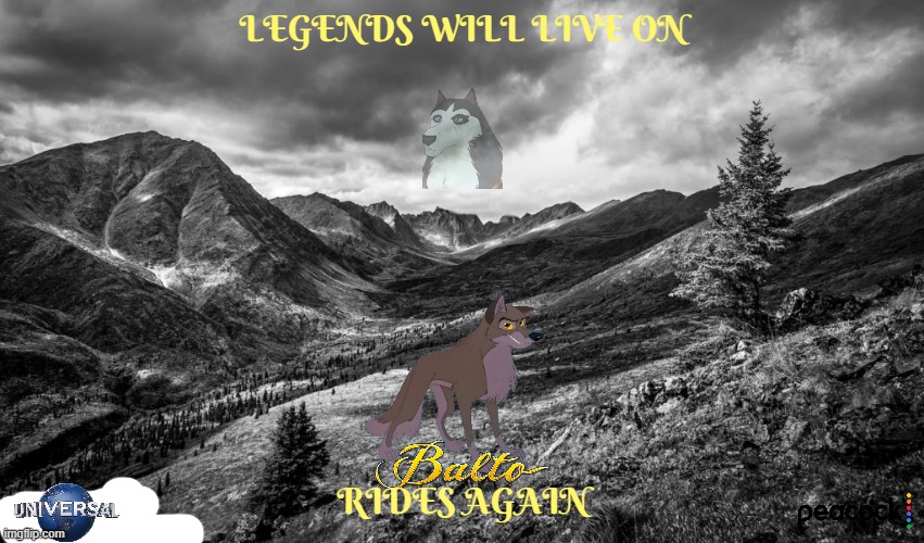 movies that might happen someday part 9 | LEGENDS WILL LIVE ON; RIDES AGAIN | image tagged in arctic landscape mood,universal studios,sequels,balto,peacock,final chapter | made w/ Imgflip meme maker