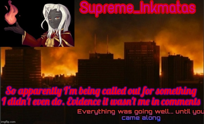 Supreme_Inkmatas announcement template v2 (thank you Idk.png) | So apparently I'm being called out for something I didn't even do. Evidence it wasn't me in comments | image tagged in supreme_inkmatas announcement template v2 thank you idk png | made w/ Imgflip meme maker