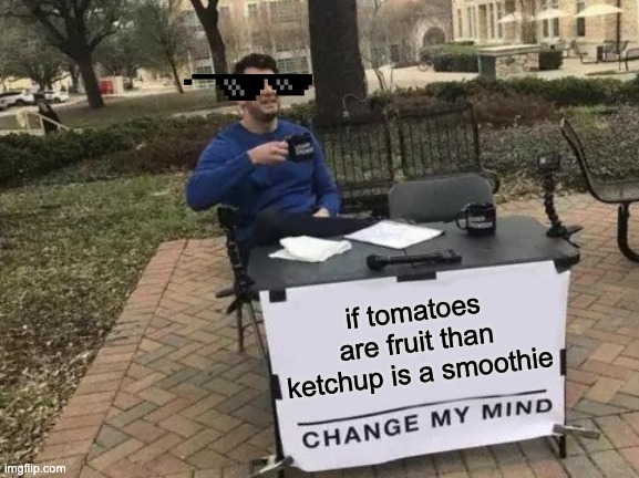 Took me a long time to figger out | if tomatoes are fruit than ketchup is a smoothie | image tagged in memes,change my mind | made w/ Imgflip meme maker